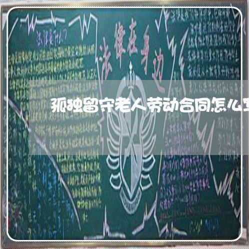 孤独留守老人劳动合同怎么写/2023041351503