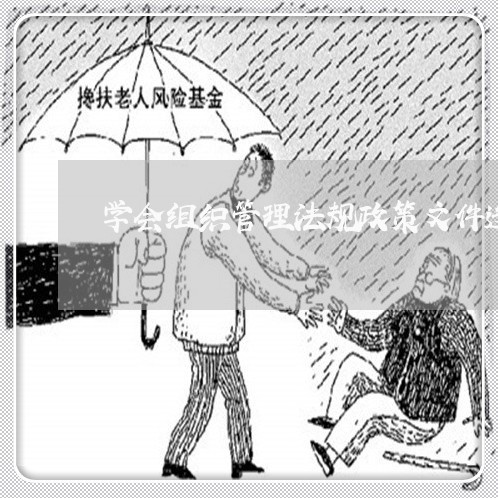 学会组织管理法规政策文件选编 学会组织管理法规政策文件选编