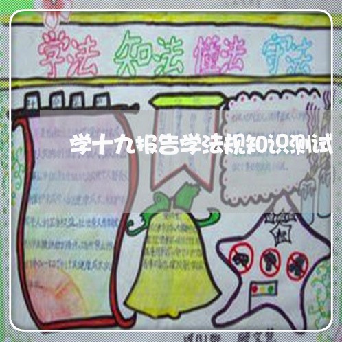 学十九报告学法规知识测试 学十九报告学法规知识测试