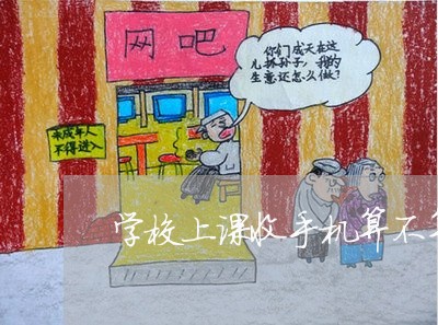 学校上课收手机算不算违法 学校上课收手机算不算违法