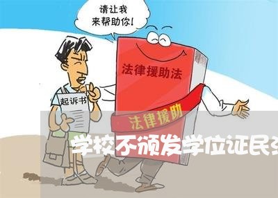 学校不颁发学位证民法调整么 学校不颁发学位证民法调整么