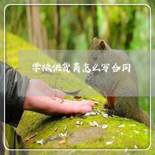 学校供货商怎么写合同/2023022668282 学校供货商怎么写合同/2023022668282