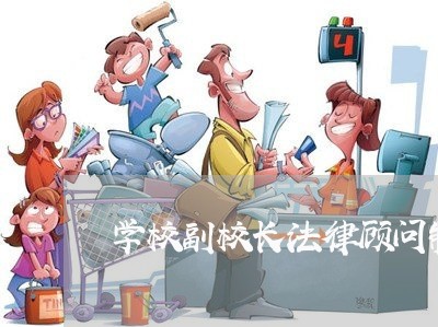 学校副校长法律顾问制度 学校副校长法律顾问制度