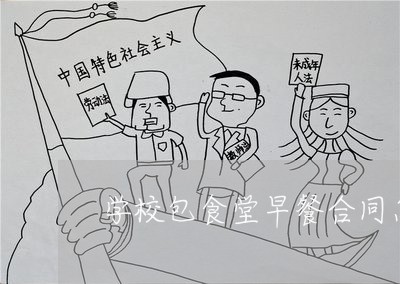学校包食堂早餐合同怎么写/2023040452504