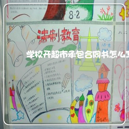 学校开超市承包合同书怎么写/2023061666060 学校开超市承包合同书怎么写/2023061666060