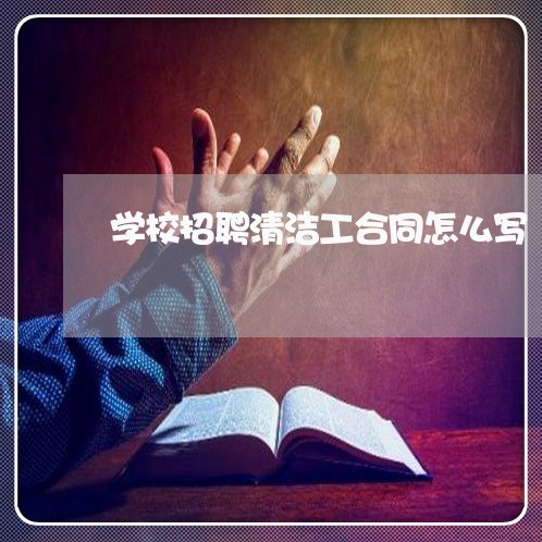 学校招聘清洁工合同怎么写/2023042269371