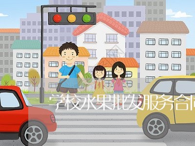 学校水果批发服务合同怎么写/2023022767360
