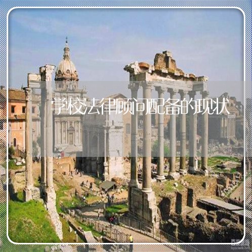 学校法律顾问配备的现状/2023061885927