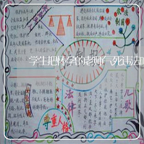学生把怀孕的老师气死违法吗 学生把怀孕的老师气死违法吗