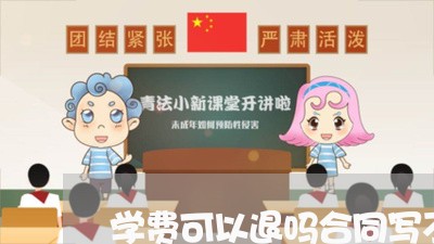 学费可以退吗合同写不能/2023041025614 学费可以退吗合同写不能/2023041025614