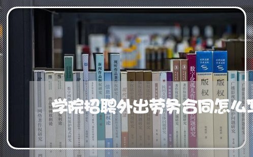 学院招聘外出劳务合同怎么写/2023041172723