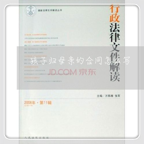 孩子归母亲的合同怎么写/2023022738381 孩子归母亲的合同怎么写/2023022738381