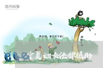 宁夏妇女法律援助 宁夏妇女法律援助