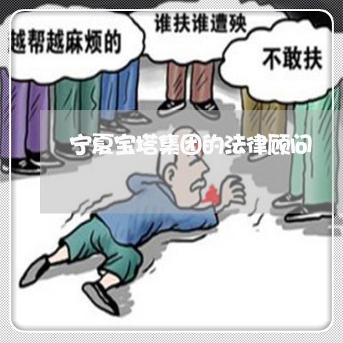 宁夏宝塔集团的法律顾问 宁夏宝塔集团的法律顾问