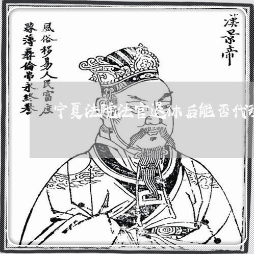 宁夏法院法官退休后能否代理案件