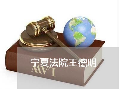 宁夏法院王德明 宁夏法院王德明