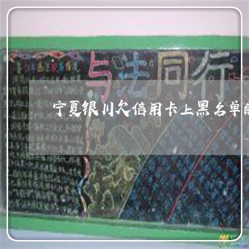 宁夏银川欠信用卡上黑名单的人 宁夏银川欠信用卡上黑名单的人