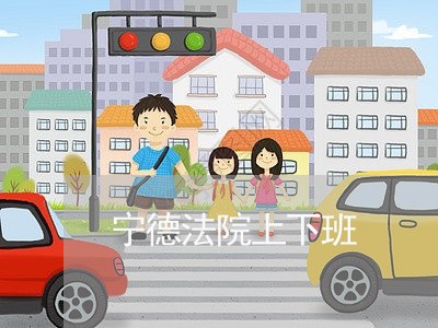 宁德法院上下班 宁德法院上下班