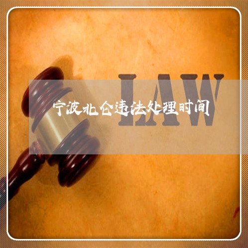 宁波北仑违法处理时间 宁波北仑违法处理时间