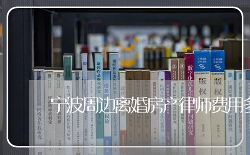 宁波周边离婚房产律师费用多少