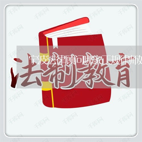 宁波法律顾问哪家正规律师好 宁波法律顾问哪家正规律师好