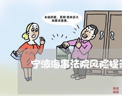 宁波海事法院风险提示 宁波海事法院风险提示