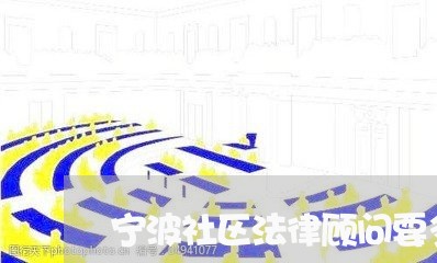 宁波社区法律顾问要多少钱 宁波社区法律顾问要多少钱