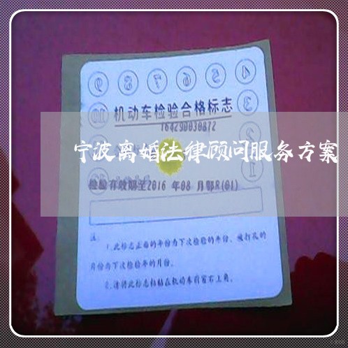 宁波离婚法律顾问服务方案 宁波离婚法律顾问服务方案