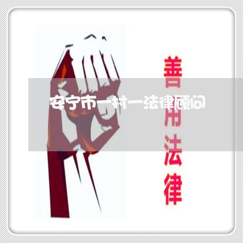 安宁市一村一法律顾问 安宁市一村一法律顾问