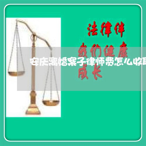 安庆离婚案子律师费怎么收取