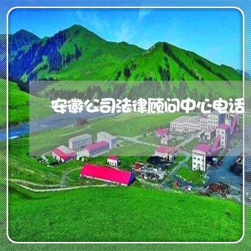 安徽公司法律顾问中心电话 安徽公司法律顾问中心电话
