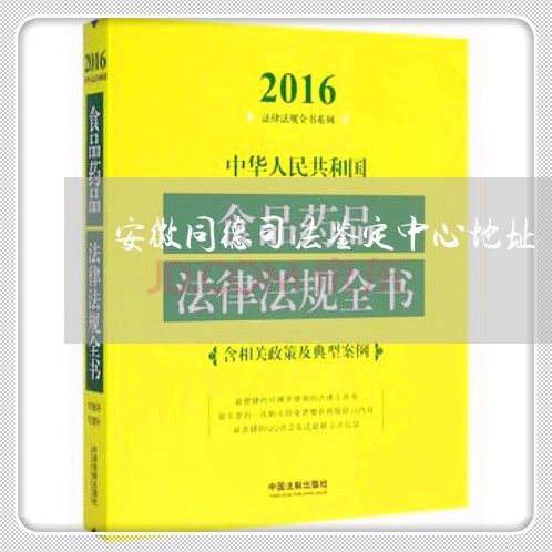 安徽同德司法鉴定中心地址