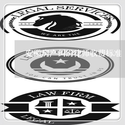 安徽房产纠纷律师收费标准