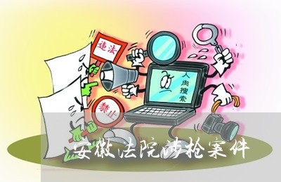安徽法院涉枪案件 安徽法院涉枪案件