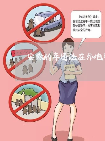 安徽的车违法在外地可以处理吗 安徽的车违法在外地可以处理吗