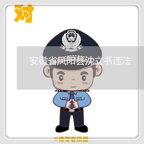 安徽省凤阳县沈立书违法 安徽省凤阳县沈立书违法