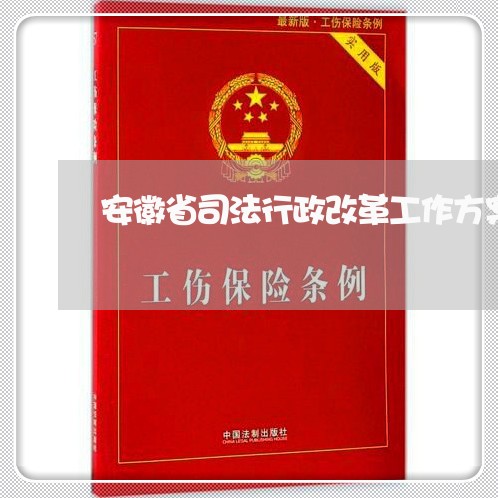 安徽省司法行政改革工作方案 安徽省司法行政改革工作方案