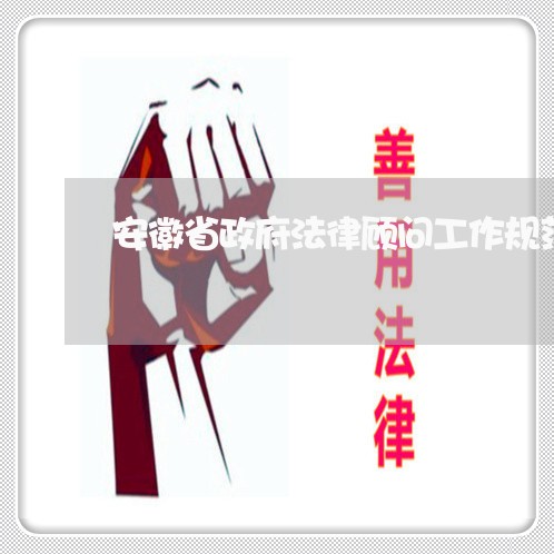 安徽省政府法律顾问工作规范 安徽省政府法律顾问工作规范