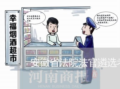 安徽省法院法官遴选考试试题 安徽省法院法官遴选考试试题