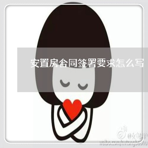 安置房合同签署要求怎么写/2023041186037 安置房合同签署要求怎么写/2023041186037