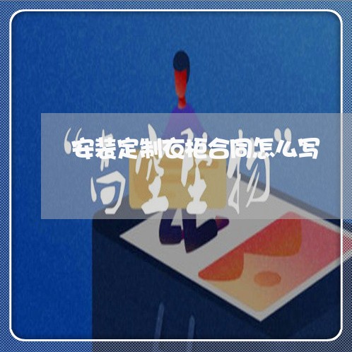 安装定制衣柜合同怎么写/2023041160682 安装定制衣柜合同怎么写/2023041160682