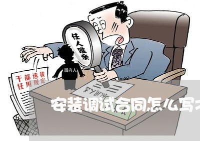 安装调试合同怎么写才有效/2023011714948 安装调试合同怎么写才有效/2023011714948