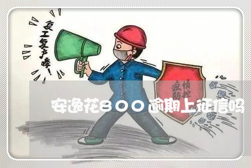 安逸花800逾期上征信吗