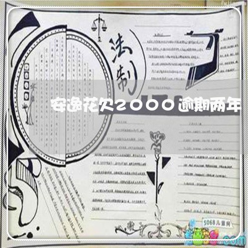 安逸花欠2000逾期两年 安逸花欠2000逾期两年
