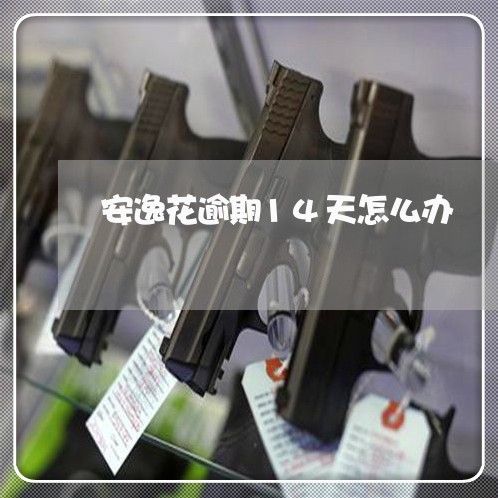 安逸花逾期14天怎么办 安逸花逾期14天怎么办