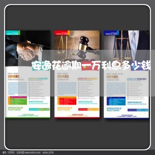 安逸花逾期一万利息多少钱 安逸花逾期一万利息多少钱
