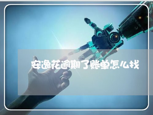 安逸花逾期了账单怎么找 安逸花逾期了账单怎么找