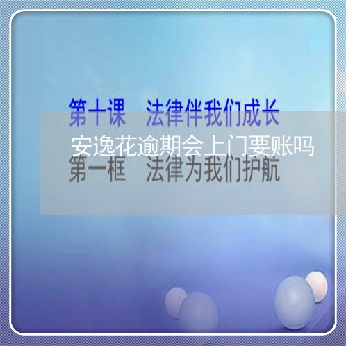 安逸花逾期会上门要账吗 安逸花逾期会上门要账吗