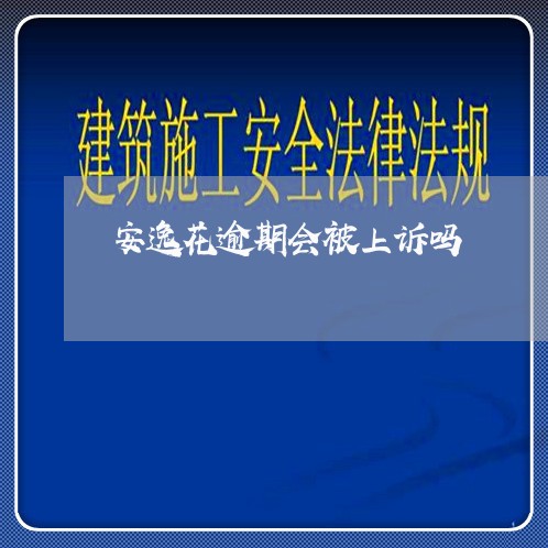 安逸花逾期会被上诉吗/2023031859472