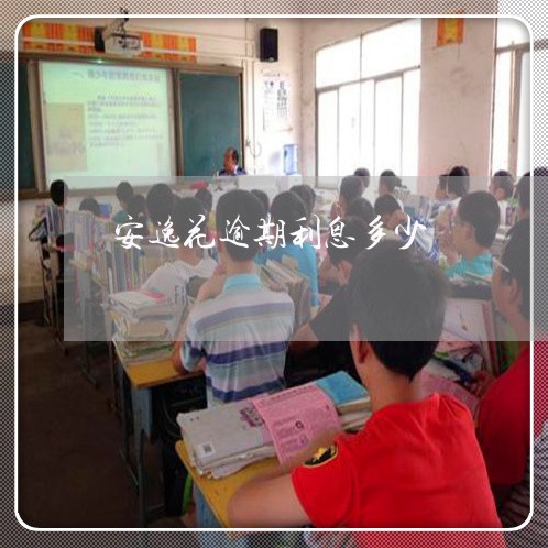 安逸花逾期利息多少 安逸花逾期利息多少